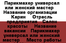 Парикмахер универсал или женский мастер  › Название организации ­ Карин  › Отрасль предприятия ­ Салон красоты  › Название вакансии ­ Парикмахер уневерсал или женский мастер  › Место работы ­ М.Университет › Минимальный оклад ­ 60 000 - Московская обл., Москва г. Работа » Вакансии   . Московская обл.,Москва г.